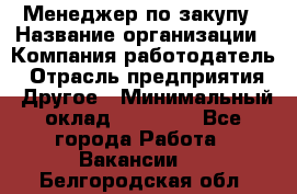 Менеджер по закупу › Название организации ­ Компания-работодатель › Отрасль предприятия ­ Другое › Минимальный оклад ­ 30 000 - Все города Работа » Вакансии   . Белгородская обл.